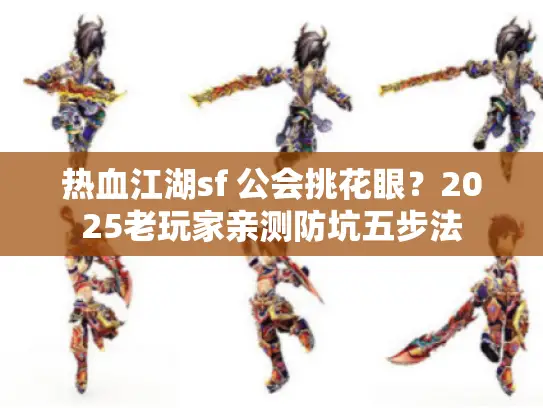 热血江湖sf 公会挑花眼？2025老玩家亲测防坑五步法