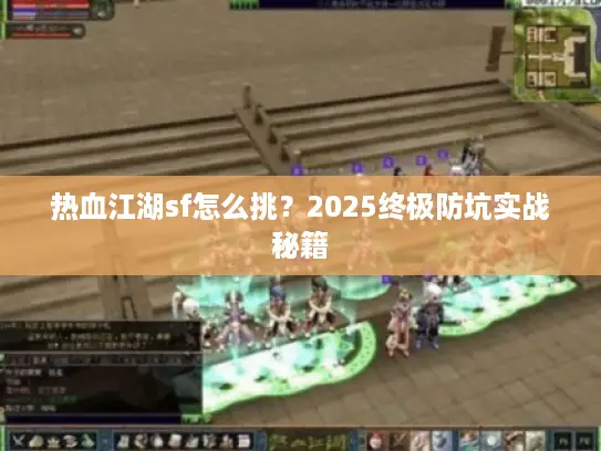 热血江湖sf怎么挑？2025终极防坑实战秘籍
