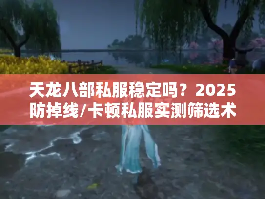天龙八部私服稳定吗？2025防掉线/卡顿私服实测筛选术