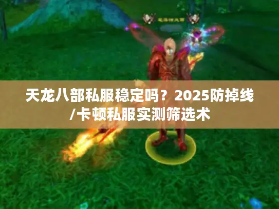 天龙八部私服稳定吗？2025防掉线/卡顿私服实测筛选术