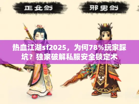 热血江湖sf2025，为何78%玩家踩坑？独家破解私服安全锁定术