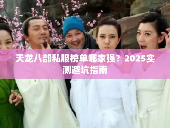 天龙八部私服榜单哪家强？2025实测避坑指南