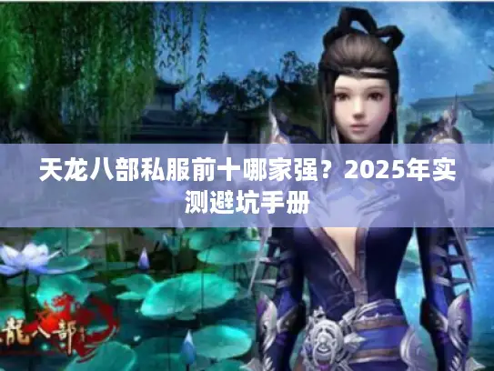 天龙八部私服前十哪家强?2025年实测避坑手册 天龙八部私服前十哪家强?2025年实测避坑手册
