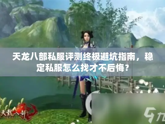 天龙八部私服评测终极避坑指南，稳定私服怎么找才不后悔？