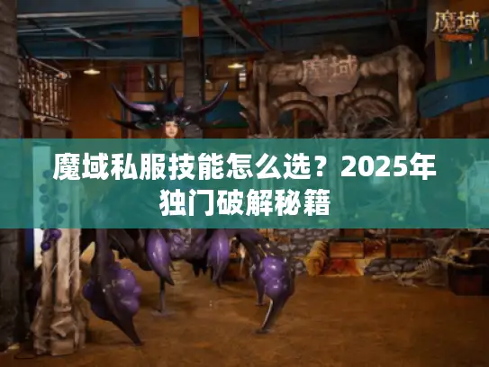 魔域私服技能怎么选?2025年独门破解秘籍 魔域私服技能怎么选?2025年独门破解秘籍
