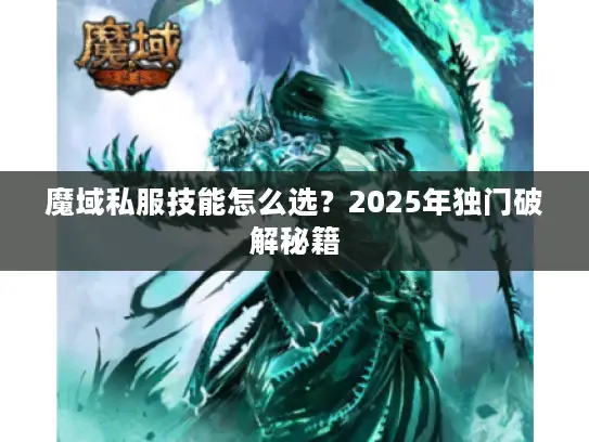魔域私服技能怎么选?2025年独门破解秘籍 魔域私服技能怎么选?2025年独门破解秘籍