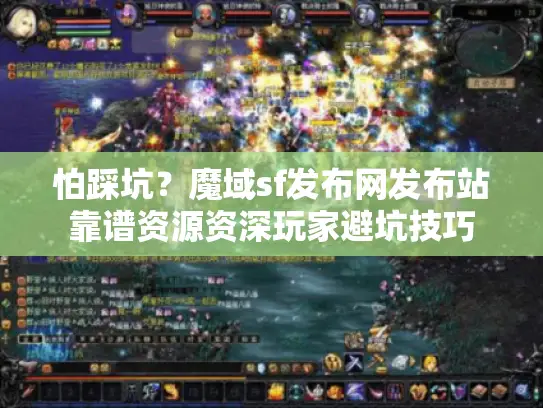 怕踩坑？魔域sf发布网发布站靠谱资源资深玩家避坑技巧