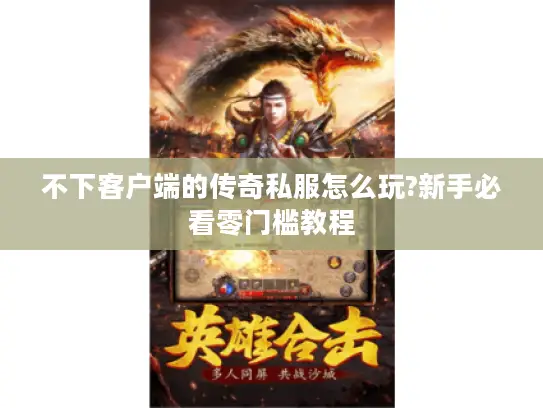 不下客户端的传奇私服怎么玩?新手必看零门槛教程