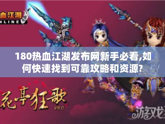 180热血江湖发布网新手必看,如何快速找到可靠攻略和资源?