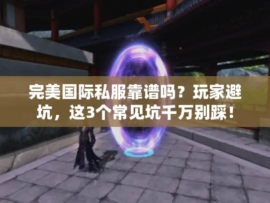 完美国际私服靠谱吗？玩家避坑，这3个常见坑千万别踩！