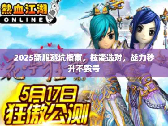 2025新服避坑指南,技能选对,战力秒升不毁号 2025新服避坑指南,技能选对,战力秒升不毁号