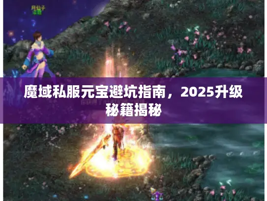 魔域私服元宝避坑指南,2025升级秘籍揭秘 魔域私服元宝避坑指南,2025升级秘籍揭秘