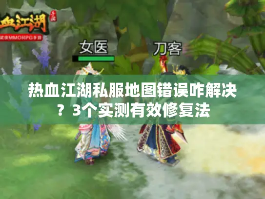 热血江湖私服地图错误咋解决？3个实测有效修复法