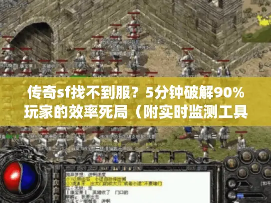 传奇sf找不到服？5分钟破解90%玩家的效率死局（附实时监测工具）