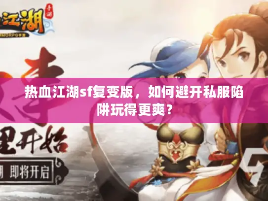 热血江湖sf复变版，如何避开私服陷阱玩得更爽？