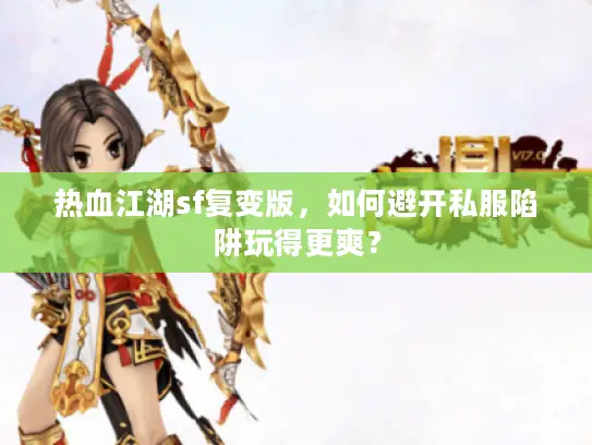 热血江湖sf复变版，如何避开私服陷阱玩得更爽？
