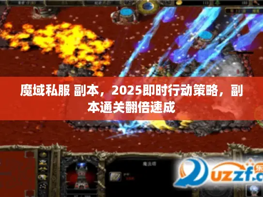 魔域私服 副本,2025即时行动策略,副本通关翻倍速成 魔域私服 副本,2025即时行动策略,副本通关翻倍速成