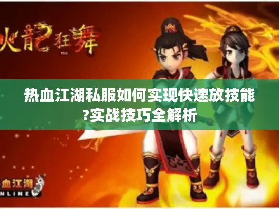 热血江湖私服如何实现快速放技能?实战技巧全解析