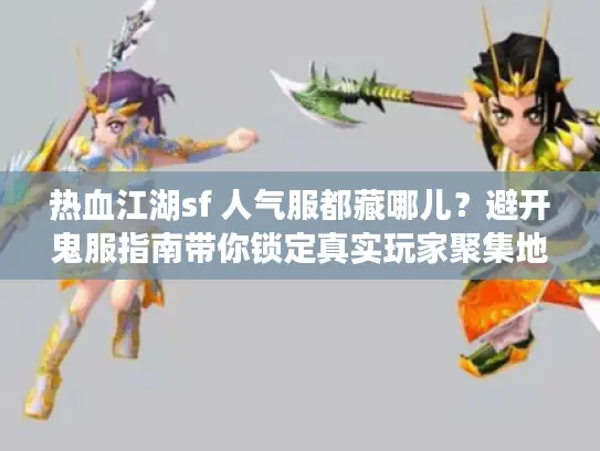 热血江湖sf 人气服都藏哪儿？避开鬼服指南带你锁定真实玩家聚集地