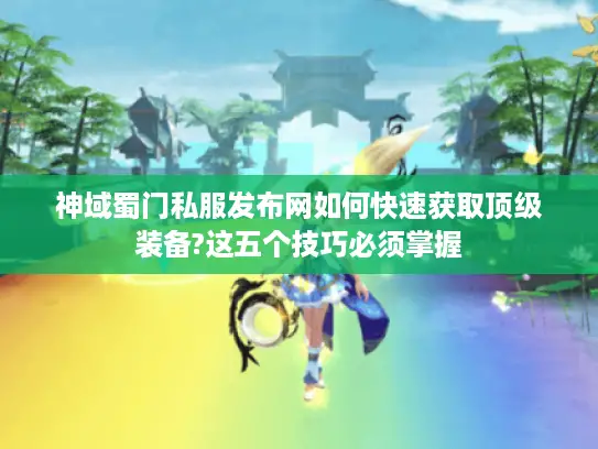 神域蜀门私服发布网如何快速获取顶级装备?这五个技巧必须掌握