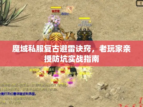 魔域私服复古避雷诀窍,老玩家亲授防坑实战指南 魔域私服复古避雷诀窍,老玩家亲授防坑实战指南
