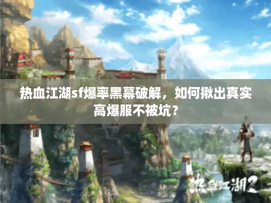 热血江湖sf爆率黑幕破解，如何揪出真实高爆服不被坑？