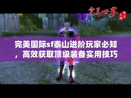 完美国际sf泰山进阶玩家必知，高效获取顶级装备实用技巧