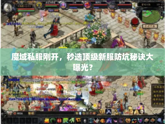 魔域私服刚开,秒选顶级新服防坑秘诀大曝光? 魔域私服刚开,秒选顶级新服防坑秘诀大曝光?