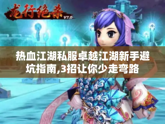 热血江湖私服卓越江湖新手避坑指南,3招让你少走弯路 热血江湖私服卓越江湖新手避坑指南,3招让你少走弯路