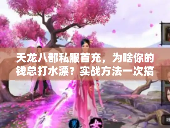 天龙八部私服首充，为啥你的钱总打水漂？实战方法一次搞定