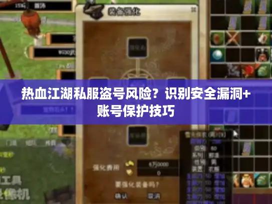 热血江湖私服盗号风险？识别安全漏洞+账号保护技巧