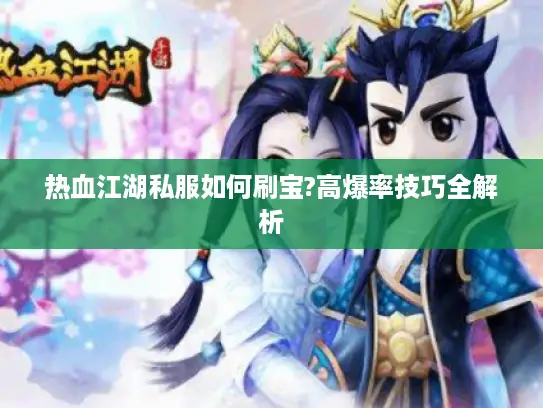 热血江湖私服如何刷宝?高爆率技巧全解析 热血江湖私服如何刷宝?高爆率技巧全解析