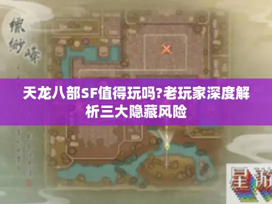 天龙八部SF值得玩吗?老玩家深度解析三大隐藏风险