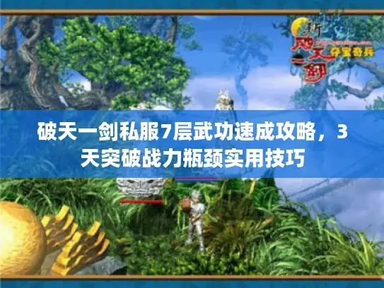 破天一剑私服7层武功速成攻略，3天突破战力瓶颈实用技巧