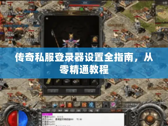 传奇私服登录器设置全指南，从零精通教程