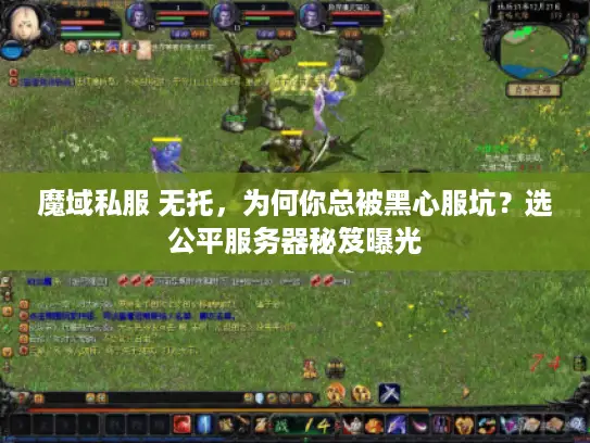 魔域私服 无托，为何你总被黑心服坑？选公平服务器秘笈曝光