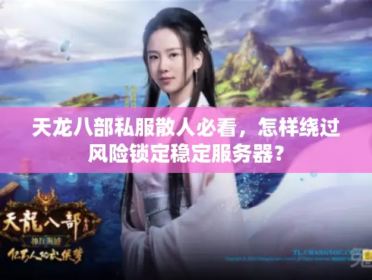 天龙八部私服散人必看,怎样绕过风险锁定稳定服务器? 天龙八部私服散人必看,怎样绕过风险锁定稳定服务器?