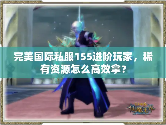 完美国际私服155进阶玩家，稀有资源怎么高效拿？