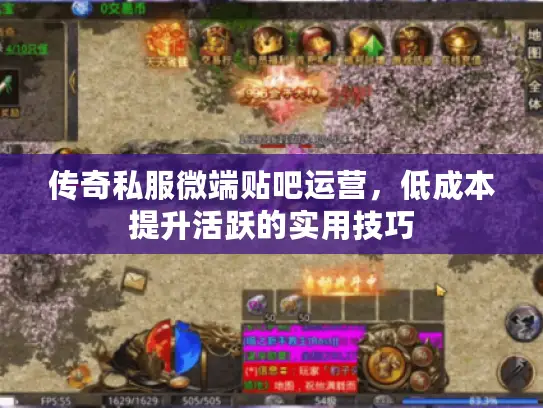 传奇私服微端贴吧运营，低成本提升活跃的实用技巧