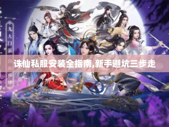 诛仙私服安装全指南,新手避坑三步走