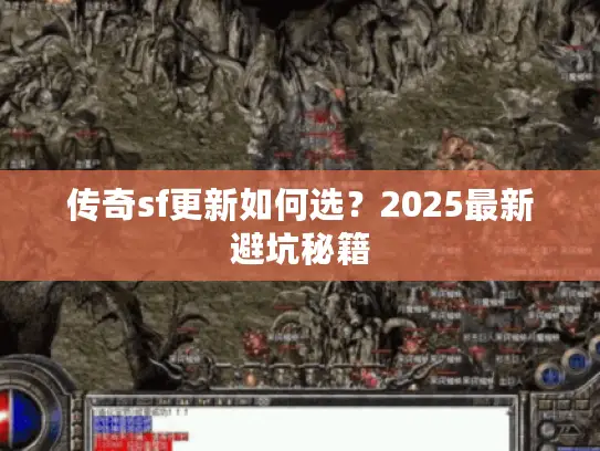 传奇sf更新如何选？2025最新避坑秘籍