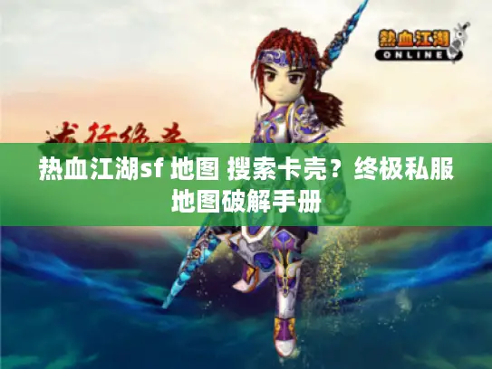 热血江湖sf 地图 搜索卡壳？终极私服地图破解手册