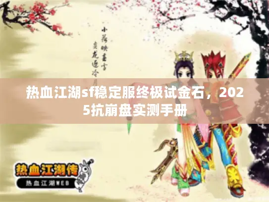 热血江湖sf稳定服终极试金石,2025抗崩盘实测手册 热血江湖sf稳定服终极试金石,2025抗崩盘实测手册