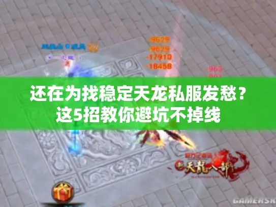 还在为找稳定天龙私服发愁？这5招教你避坑不掉线