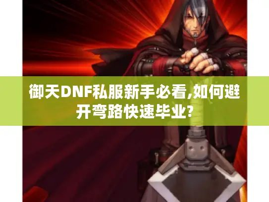 御天DNF私服新手必看,如何避开弯路快速毕业?