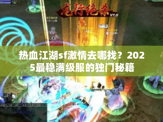 热血江湖sf激情去哪找？2025最稳满级服的独门秘籍