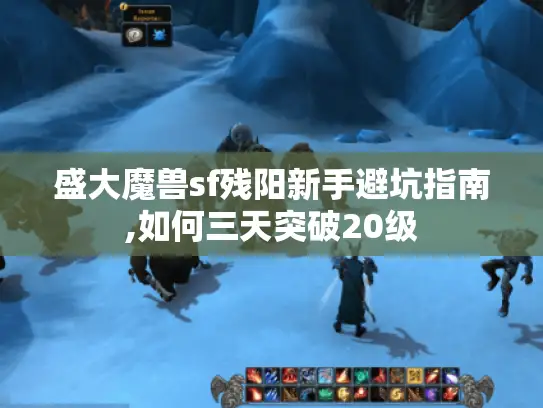 盛大魔兽sf残阳新手避坑指南,如何三天突破20级 盛大魔兽sf残阳新手避坑指南,如何三天突破20级