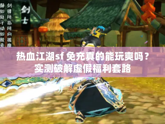 热血江湖sf 免充真的能玩爽吗？实测破解虚假福利套路