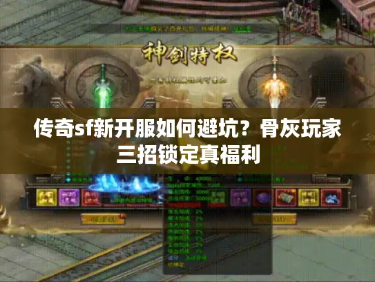 传奇sf新开服如何避坑？骨灰玩家三招锁定真福利