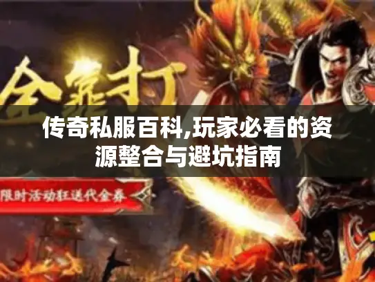 传奇私服百科,玩家必看的资源整合与避坑指南